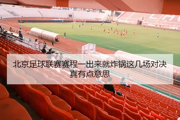 北京足球联赛赛程一出来就炸锅这几场对决真有点意思