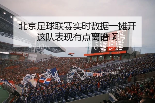 北京足球联赛实时数据一摊开 这队表现有点离谱啊