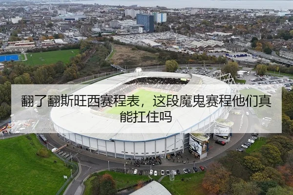 翻了翻斯旺西赛程表，这段魔鬼赛程他们真能扛住吗