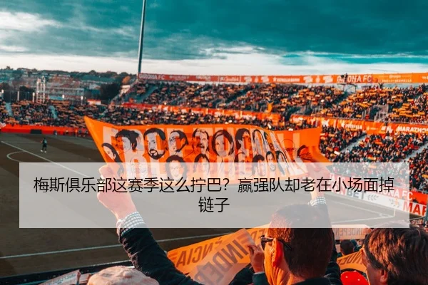 梅斯俱乐部这赛季这么拧巴？赢强队却老在小场面掉链子