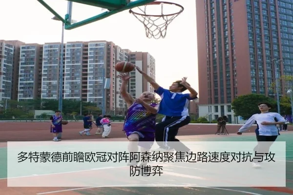 多特蒙德前瞻欧冠对阵阿森纳聚焦边路速度对抗与攻防博弈