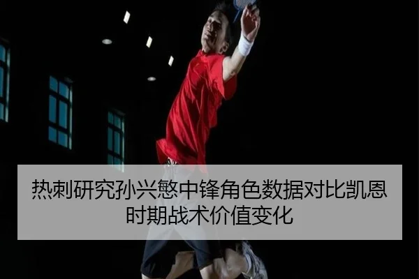 热刺研究孙兴慜中锋角色数据对比凯恩时期战术价值变化