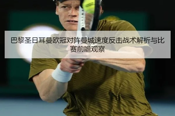 巴黎圣日耳曼欧冠对阵曼城速度反击战术解析与比赛前瞻观察 | leyu
