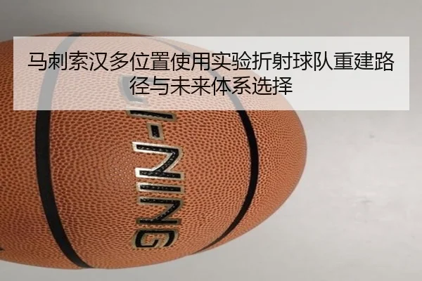 马刺索汉多位置使用实验折射球队重建路径与未来体系选择 | leyu