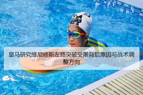 皇马研究维尼修斯左路突破受限背后原因与战术调整方向