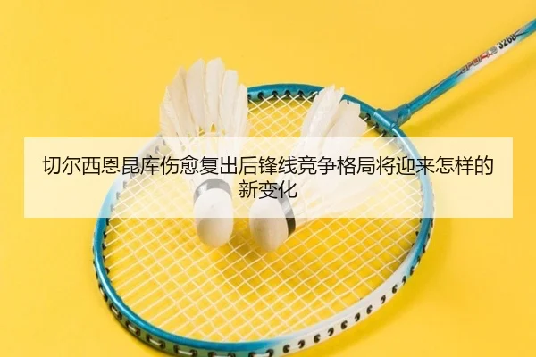 切尔西恩昆库伤愈复出后锋线竞争格局将迎来怎样的新变化 | leyu