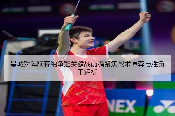 曼城对阵阿森纳争冠关键战前瞻聚焦战术博弈与胜负手解析 | leyu