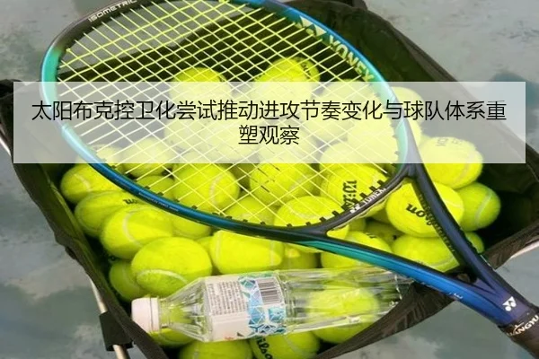 太阳布克控卫化尝试推动进攻节奏变化与球队体系重塑观察