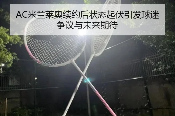 AC米兰莱奥续约后状态起伏引发球迷争议与未来期待