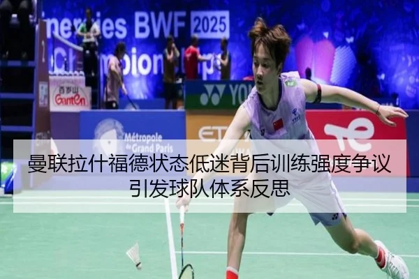 曼联拉什福德状态低迷背后训练强度争议引发球队体系反思 | leyu