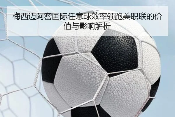 梅西迈阿密国际任意球效率领跑美职联的价值与影响解析