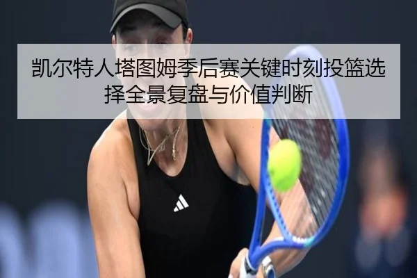 凯尔特人塔图姆季后赛关键时刻投篮选择全景复盘与价值判断