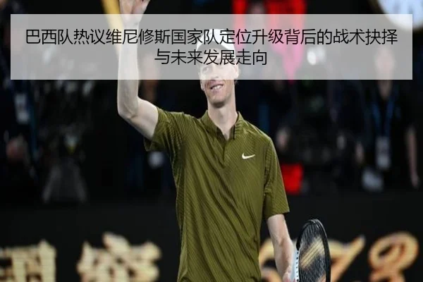 巴西队热议维尼修斯国家队定位升级背后的战术抉择与未来发展走向