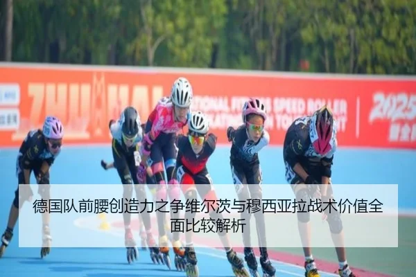 德国队前腰创造力之争维尔茨与穆西亚拉战术价值全面比较解析