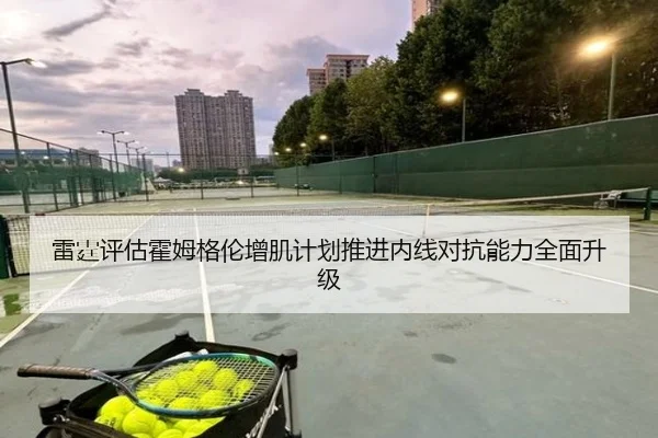 雷霆评估霍姆格伦增肌计划推进内线对抗能力全面升级