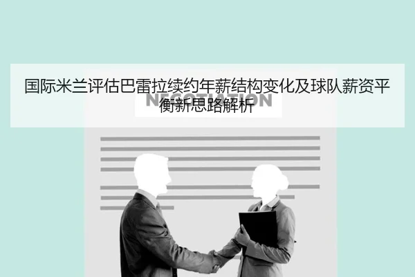 国际米兰评估巴雷拉续约年薪结构变化及球队薪资平衡新思路解析