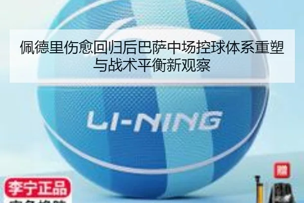 佩德里伤愈回归后巴萨中场控球体系重塑与战术平衡新观察
