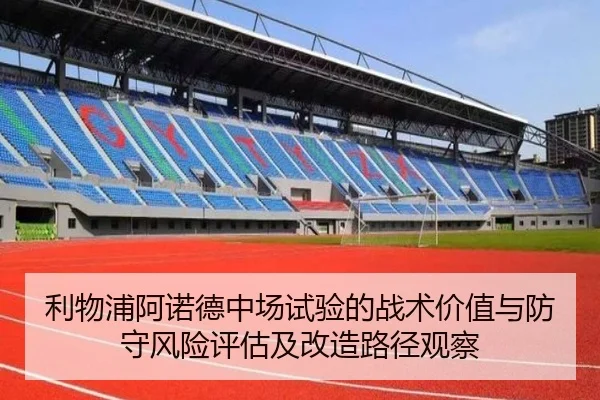 利物浦阿诺德中场试验的战术价值与防守风险评估及改造路径观察