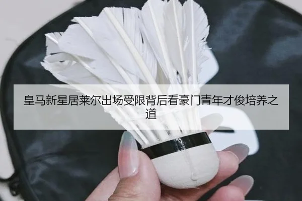 皇马新星居莱尔出场受限背后看豪门青年才俊培养之道
