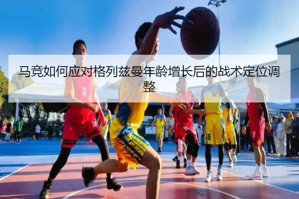 马竞如何应对格列兹曼年龄增长后的战术定位调整
