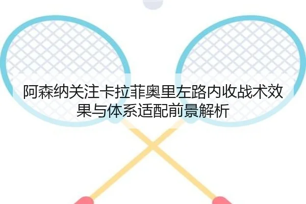 阿森纳关注卡拉菲奥里左路内收战术效果与体系适配前景解析