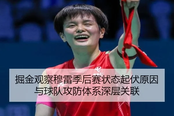 掘金观察穆雷季后赛状态起伏原因与球队攻防体系深层关联